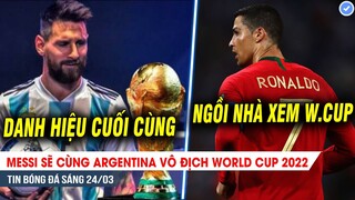 TIN BÓNG ĐÁ 24/3| Messi sẽ cùng Argentina VÔ ĐỊCH World Cup, Ronaldo trải lòng về nguy cơ BỊ LOẠI