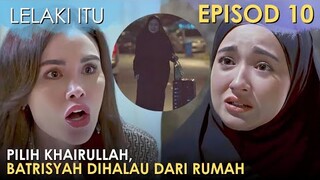 Lelaki Itu Episod 10 Recap Part 1 : Batrisyah Dihalau Dari Rumah