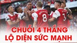 ARSENAL TOÀN THẮNG 4 trận: SỨC MẠNH THỰC SỰ của Pháo thủ đã lộ diện