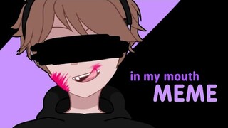 in my mouth MEME | ( !!! Small Flickering lights ) | pxrplemizuki