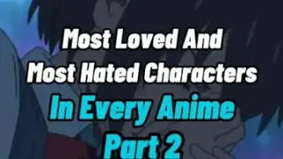we appreciate all the most hated and most love characters in every anime