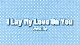 [LYRIC VIDEO] I Lay My Love On You - Westlife (720P)🎵