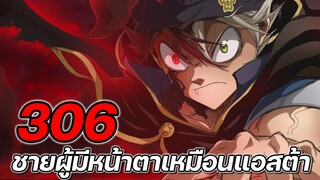 Black Clover 306 : ชายผู้มีหน้าตาเหมือน แอสต้า !! (สปอย)