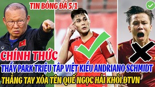 CHÍNH THỨC: THẦY PARK TRIỆU TẬP VIỆT KIỀU ANDRIANO SCHMIDT, THẲNG TAY XÓA TÊN QUẾ NGỌC HẢI KHỎI ĐTVN