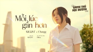 MỖI LÚC GẦN HƠN | CHANGG X AUGUST | OST Game Thủ Học Đường