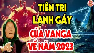 Điều Khủng Khiếp Gì Sẽ Xảy Ra Với Việt Nam Nếu Những Lời Tiên Tri Của Vanga Trong Năm 2023 Linh Ứng