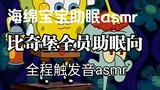 海绵宝宝助眠asmr 比奇堡全员助眠向asmr