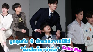 พูดคุยกับ 6 นักแสดงจากซีรีส์ "นิ่งเฮียก็หาว่าซื่อ Cutie Pie"