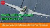Bây giờ Việt Nam mua lại 18 Su-30MKM Malaysia thì quá ngon, thay Su-22 tuyệt vời luôn