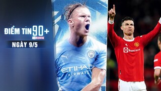 Điểm tin 90+ ngày 9/5 | Man City quyết vô địch C1 với Haaland; Ronaldo muốn ở lại giúp Man United