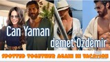 Can Yaman and demet Ozdemir spotted together again in vacation