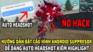 Hướng Dẫn Bật Cấu Hình Android Suppressor Để Dễ Dàng Auto Headshot Kiếm HightLight Free Fire Ob25