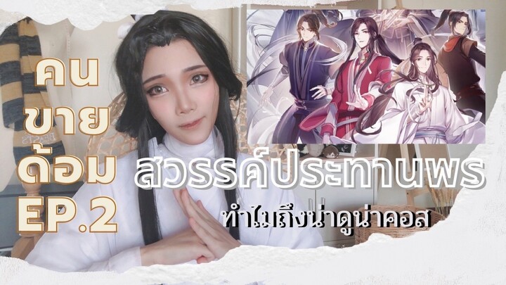 คนขายด้อม EP.2 | สวรรค์ประทานพรทำไมน่าดู&น่าคอส | Xielian cosplay คอสเพลย์เซี่ยเหลียน