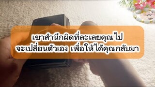 เค้าสำนึกผิดที่ละเลยคุณไปจะเปลี่ยนตัวเองเพื่อให้ได้คุณกลับมา