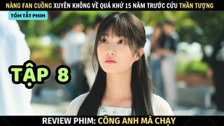 Review Phim Cõng Anh Mà Chạy | Tập 8 | Cô Gái Xuyên Không Về Quá Khứ Cứu Idol