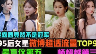 95后女星微博超话流量TOP 9:谁是流量女王呢?吴宣仪第五,杨超越第三,赵露思竟然不是冠军!