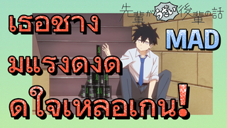 [เรื่องที่น่ารำคาญของรุ่นพี่] MAD | เธอช่างมีแรงดึงดูดใจเหลือเกิน!