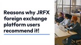 Reasons why JRFX foreign exchange platform users recommend it!