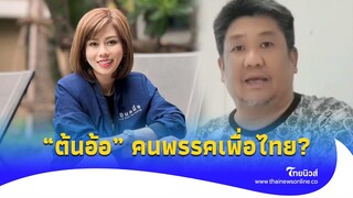 “เค สามถุยส์” เคลียร์ชัดๆ “ต้นอ้อ” เป็นคนพรรคเพื่อไทย?|Thainews - ไทยนิวส์|update 14-JJ
