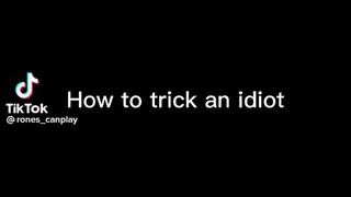 How to trick an idiot 😏