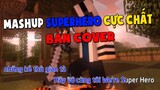 SUPER HERO MASHUP | TỔNG HỢP NHỮNG BẢN COVER CỰC CHẤT !! | Version Tổng Hợp Intro Youtuber