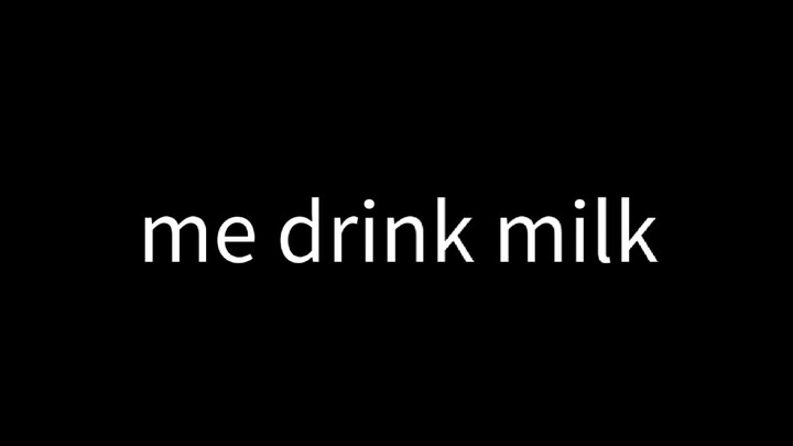 Me drink milk