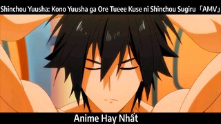 Shinchou Yuusha: Kono Yuusha ga Ore Tueee Kuse ni Shinchou Sugiru「AMV」Hay Nhất