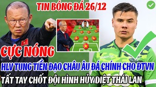 CỰC NÓNG: HLV PARK TUNG TIỀN ĐẠO CHẬU ÂU ĐÁ CHÍNH CHO ĐTVN, TẤT TAY CHỐT ĐỘI HÌNH HỦY DIỆT THÁI LAN