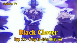 Black Clover Tập 22 - Ông ta điên thật rồi