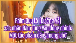 Phim Quy Lộ (Đường Về) xác nhận Đàm Tùng Vận đóng chính: Một tác phẩm đáng mong chờ