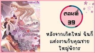 หลังจากเกิดใหม่ ฉันก็แต่งงานกับคุณชายใหญ่พิการ ตอนที่ 39