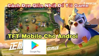 Hướng Dẫn 2 Cách Đơn Giản Nhất Để Tải Game TFT Mobile Cho Androi Mới Nhất 2021