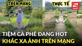 Tiệm cà phê đang hot nhất Đà Lạt khiến khách thất vọng tràn trề vì ảnh mạng khác xa thực tế?