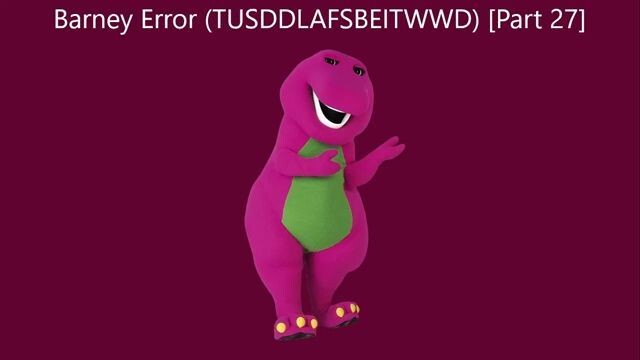 Barney Error (TTUSDDLAFSBEITWWD) [Part 27]