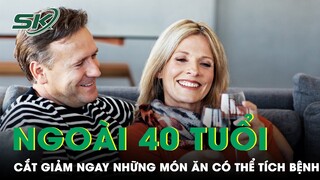 Cắt Giảm Ngay Những Món Ăn Này Nếu Không Muốn Tích Bệnh Khi Về Già | SKĐS