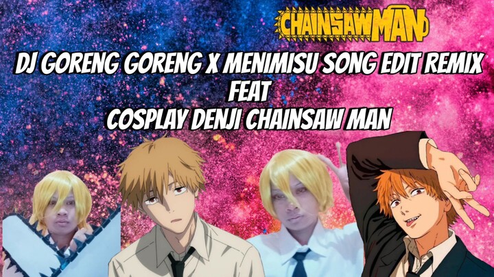 DJ Goreng Goreng x Menimisu Song Remix Edit feat Cosplay Denji Chainsaw Man