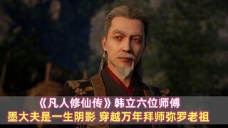 《凡人修仙传》韩立六位师傅：墨大夫是一生阴影，穿越万年拜师弥罗老祖