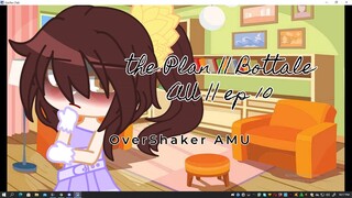 The Plan || Bottale AU || ep 10 || OverShaker AMU