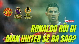 Man United SẼ RA SAO nếu RONALDO RỜI ĐI vào TTCN hè 2022?