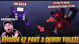 EPISODE BARU 67 PART 3 SKIBIDI TOILET! AKHIRNYA TITAN TV MAN UPGRADE DATANG MEMBANTU DUO TITAN