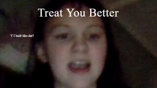 I sing 'Treat You Better'