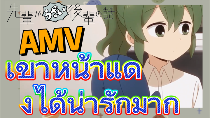 [เรื่องที่น่ารำคาญของรุ่นพี่] AMV | เขาหน้าแดงได้น่ารักมาก