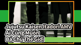 Ai Cũng Muốn Bá Chủ Thế Giới | Jujutsu Kaisen / AMV / Itadori