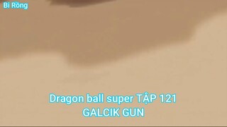 Dragon ball super TẬP 121-GALCIK GUN