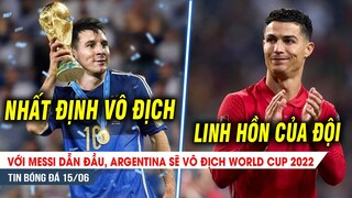 BẢN TIN 15/6 | Với Messi, Argentina sẽ vô địch World cup 2022; Ronaldo là LINH HỒN của đội hình BĐN