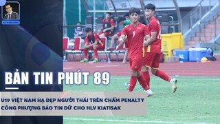 BẢN TIN PHÚT 89 15/7: U19 VIỆT NAM HẠ ĐẸP NGƯỜI THÁI, CÔNG PHƯỢNG BÁO TIN KHÔNG VUI CHO HLV KIATISAK