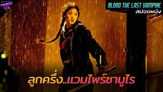 [สปอยหนัง] เธอคือลูกครึ่งแวมไพร์ซามูไร..คนสุดท้ายของโลก!! | blood the last vampire