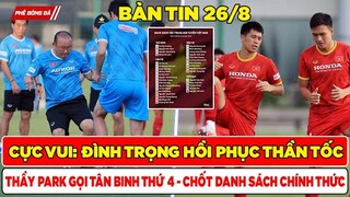 BẢN TIN BÓNG ĐÁ VIỆT NAM 26/8: ĐÌNH TRỌNG HỒI PHỤC THẦN TỐC, THẦY PARK GỌI TÂN BINH THỨ 4, CHỐT ĐỘI