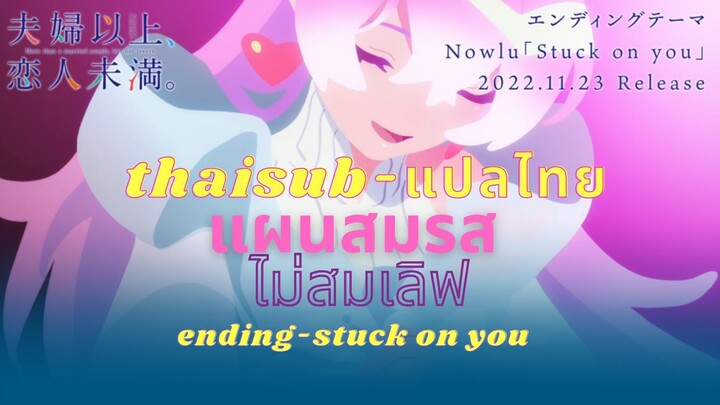 [THAISUB | แปลไทย ] Fuufu Ijou, Koibito Miman (แผนสมรส ไม่สมเลิฟ) Ending -Nowlu「Stuck on you」