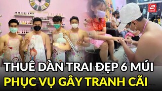 Tiệm nail thuê dàn trai đẹp 6 múi phục vụ gây tranh cãi